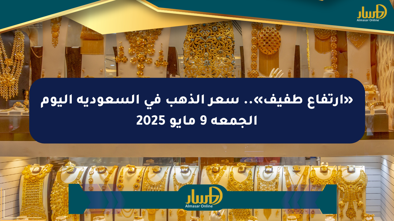«ارتفاع طفيف».. سعر الذهب في السعودية اليوم الجمعة 9 مايو 2025